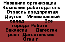 Pr › Название организации ­ Компания-работодатель › Отрасль предприятия ­ Другое › Минимальный оклад ­ 16 000 - Все города Работа » Вакансии   . Дагестан респ.,Дагестанские Огни г.